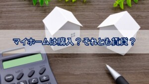 マイホームは購入？それとも賃貸？