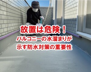 放置は危険！バルコニーの水溜まりが示す防水対策の重要性