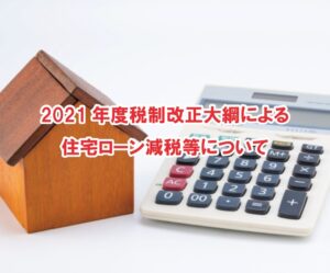 2021年度税制改正大綱による住宅ローン減税等について