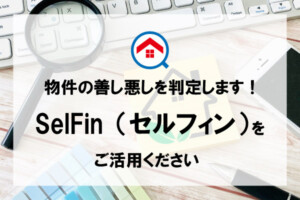 物件の善し悪しを判定します！SelFin（セルフィン）をご活用ください