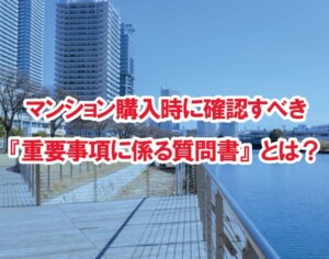 「売主も知らない」告知事項に注意。一般的な書式では見落とされる可能性あり――マンション購入時に確認すべき『重要事項に係る質問書』とは？