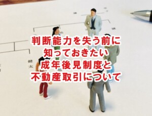 判断能力を失う前に知っておきたい成年後見制度と不動産取引