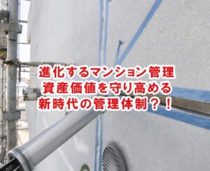 進化するマンション管理　資産価値を守り高める新時代の管理体制とは？！